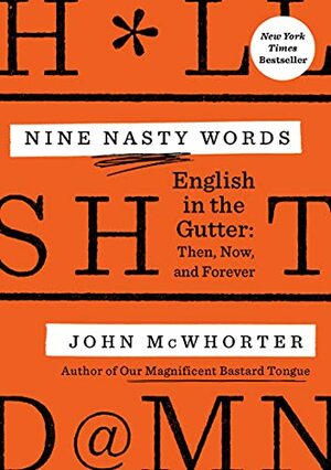 Nine Nasty Words: English in the Gutter: Then, Now, and Forever by John McWhorter