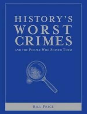 History's Worst Crimes and the People Who Solved Them by Bill Price