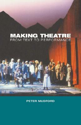 Making Theatre: From Text to Performance by Peter Mudford