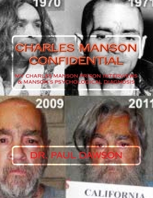 Charles Manson Confidential: My Charles Manson Prison Interviews & Manson's Psychological Diagnosis by Paul Dawson