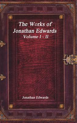 The Works of Jonathan Edwards: Volume I - II by Jonathan Edwards