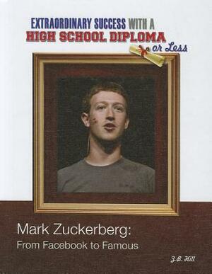Mark Zuckerberg: From Facebook to Famous by Z. B. Hill