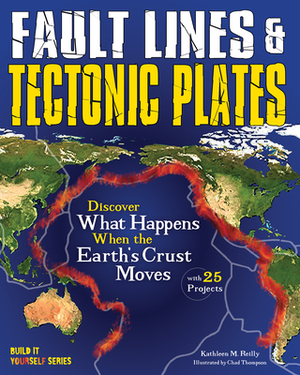Fault Lines & Tectonic Plates: Discover What Happens When the Earth's Crust Moves with 25 Projects by Kathleen M. Reilly