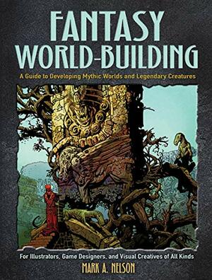 Fantasy World-Building: A Guide to Developing Mythic Worlds and Legendary Creatures by Mark A. Nelson