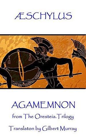 Agamemnon: from The Oresteia Trilogy by Aeschylus, Aeschylus, Gilbert Murray