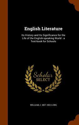 English Literature Its History and Its Significance for the Life of the English Speaking World by William Joseph Long