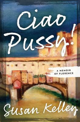 Ciao Pussy!: A Memoir of Florence by Susan Kelley