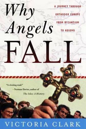 Why Angels Fall: A Journey Through Orthodox Europe from Byzantium to Kosovo by Victoria Clark