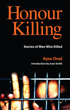 Honour Killing: Stories of Men Who Killed by Joan Smith, Ayşe Önal