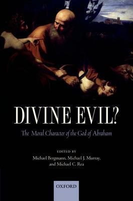 Divine Evil?: The Moral Character of the God of Abraham by Michael J. Murray, Michael C. Rea, Michael Bergmann