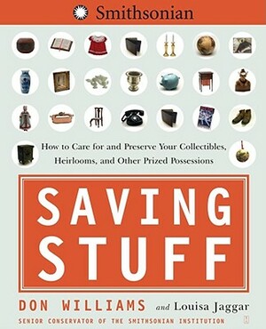 Saving Stuff: How to Care for and Preserve Your Collectibles, Heirlooms, and Other Prized Possessions by Don Williams, Louisa Jaggar