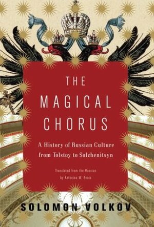 The Magical Chorus: A History of Russian Culture from Tolstoy to Solzhenitsyn by Solomon Volkov, Antonina W. Bouis