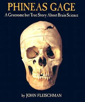 Phineas Gage: A Gruesome But True Story about Brain Science by John Fleischman