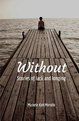 Without: Stories of Lack and Longing by Michele Koh Morollo