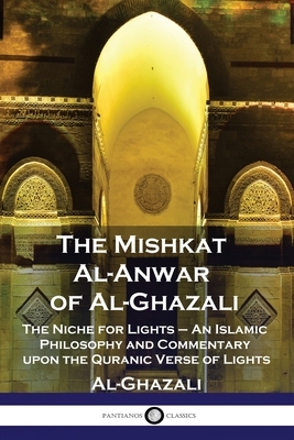 The Mishkat Al-Anwar of Al-Ghazali: The Niche for Lights - An Islamic Philosophy and Commentary upon the Quranic Verse of Lights by Al-Ghazali