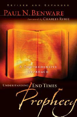 Understanding End Times Prophecy: A Comprehensive Approach by Paul N. Benware