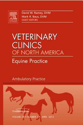 Ambulatory Practice, an Issue of Veterinary Clinics: Equine Practice, Volume 28-1 by Mark R. Baus, David W. Ramey