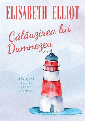 Călăuzirea lui Dumnezeu: Descoperă voia Sa pentru viața ta by Elisabeth Elliot