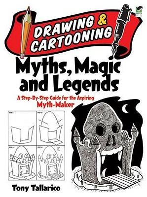 Drawing & Cartooning Myths, Magic and Legends: A Step-By-Step Guide for the Aspiring Myth-Maker by Tony Tallarico