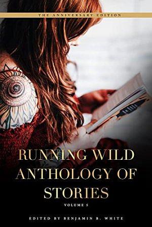Running Wild Anthology of Stories: Volume 5 by Benjamin B. White