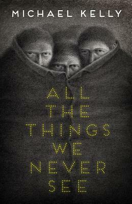 All the Things We Never See by Michael Kelly