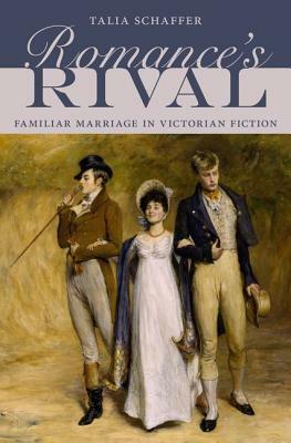 Romance's Rival: Familiar Marriage in Victorian Fiction by Talia Schaffer
