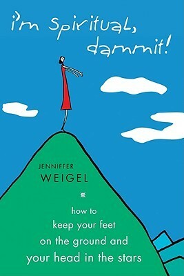 I'm Spiritual, Dammit!: How to Keep Your Feet on the Ground and Your Head in the Stars by Jenniffer Weigel