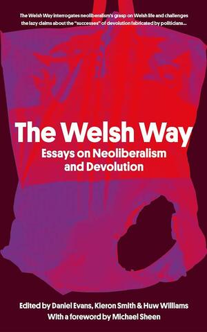 The Welsh Way: Essays on Neoliberalism and Devolution by Kieron Smith, Daniel Evans, Huw Williams