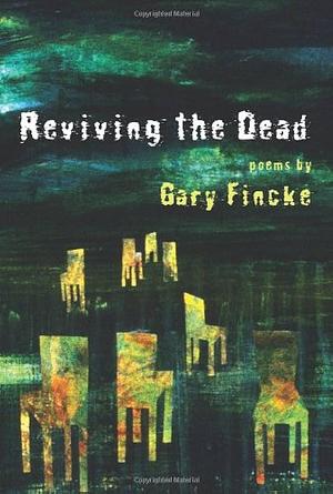 Reviving the Dead: Poems by Gary Fincke