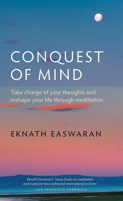 Conquest of Mind: Take Charge of Your Thoughts & Reshape Your Life Through Meditation by Eknath Easwaran