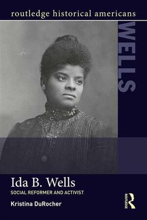 Ida B. Wells: Social Activist and Reformer by Kristina DuRocher