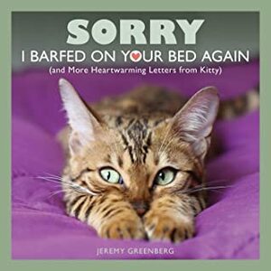 Sorry I Barfed on Your Bed Again: (and More Heartwarming Letters from Kitty) by Jeremy Greenberg