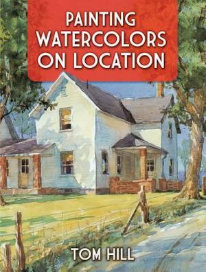 Painting Watercolors on Location by Tom Hill