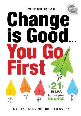 Change Is Good... You Go First: 21 Ways to Inspire Change by Tom Feltenstein, Mac Anderson