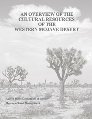 An Overview of the Cultural Resources of the Western Mojave Desert by U. S. Department of the Interior, Bureau of Land Management