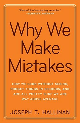 Why We Make Mistakes: How We Look Without Seeing, Forget Things in Seconds, and Are All Pretty Sure We Are Way Above Average by Joseph T. Hallinan