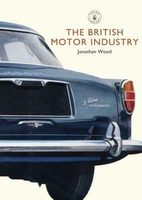 The British Motor Industry by Jonathan Wood