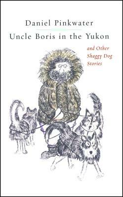 Uncle Boris in the Yukon and Other Shaggy Dog Stor by Daniel Manus Pinkwater