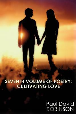 Seventh Volume of Poetry: Cultivating Love: An Autobiography in Poetry by Paul David Robinson, Katrina Joyner