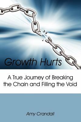Growth Hurts: A True Journey of Breaking the Chain and Filling the Void by Amy Crandall