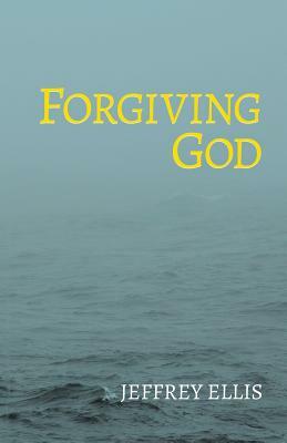 Forgiving God by Jeffrey Ellis