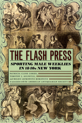 The Flash Press: Sporting Male Weeklies in 1840s New York by Timothy J. Gilfoyle, Helen Lefkowitz Horowitz, Patricia Cline Cohen