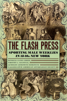 The Flash Press: Sporting Male Weeklies in 1840s New York by Patricia Cline Cohen, Timothy J. Gilfoyle, Helen Lefkowitz Horowitz