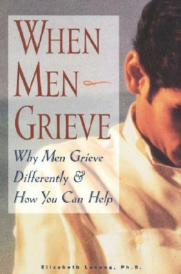 When Men Grieve: Why Men Grieve Differently and How You Can Help by Elizabeth Levang