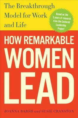 How Remarkable Women Lead: The Breakthrough Model for Work and Life by Joanna Barsh, Susie Cranston, Geoffrey Lewis