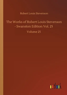 The Works of Robert Louis Stevenson - Swanston Edition Vol. 25: Volume 25 by Robert Louis Stevenson