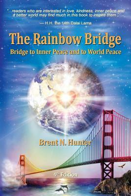 The Rainbow Bridge: Bridge to Inner Peace and to World Peace by Brent N. Hunter