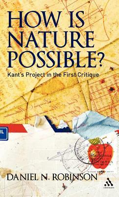 How Is Nature Possible?: Kant's Project in the First Critique by Daniel N. Robinson