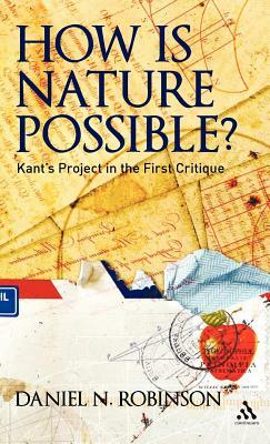 How Is Nature Possible?: Kant's Project in the First Critique by Daniel N. Robinson