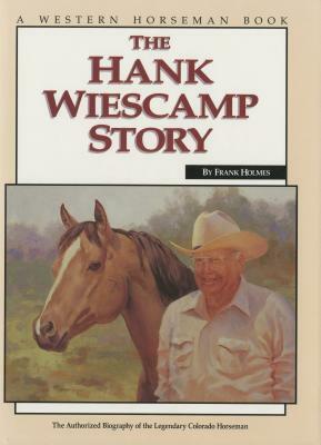 Hank Wiescamp Story: The Authorized Biography of the Legendary Colorado Horseman by Frank Holmes